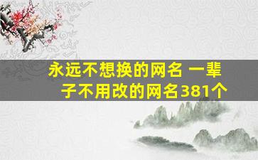 永远不想换的网名 一辈子不用改的网名381个